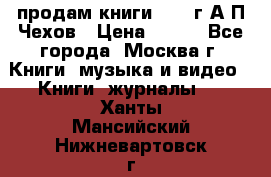 продам книги 1918 г.А.П.Чехов › Цена ­ 600 - Все города, Москва г. Книги, музыка и видео » Книги, журналы   . Ханты-Мансийский,Нижневартовск г.